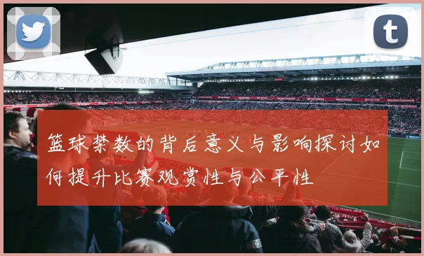 篮球禁数的背后意义与影响探讨如何提升比赛观赏性与公平性