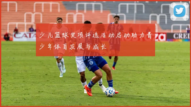 少儿篮球奖项评选活动启动助力青少年体育发展与成长