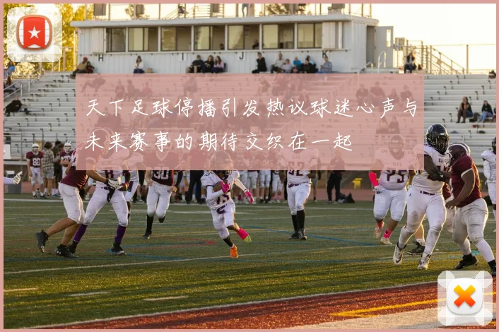 天下足球停播引发热议球迷心声与未来赛事的期待交织在一起