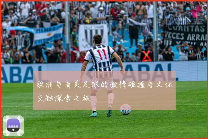 欧洲与南美足球的激情碰撞与文化交融探索之旅